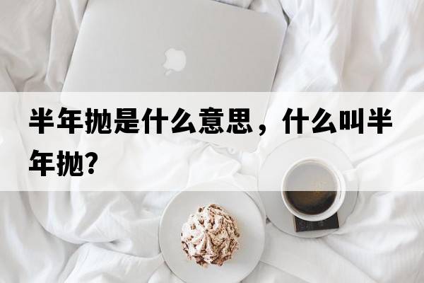 半年拋是什么意思，什么叫半年拋？