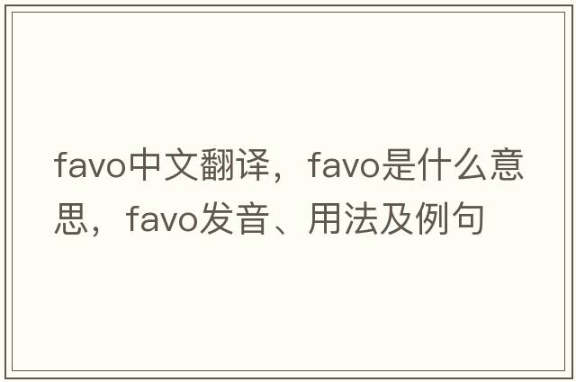 favo中文翻譯，favo是什么意思，favo發(fā)音、用法及例句
