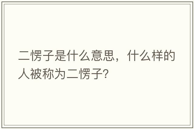 二愣子是什么意思，什么樣的人被稱(chēng)為二愣子？