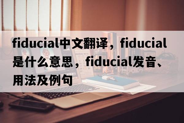 fiducial中文翻譯，fiducial是什么意思，fiducial發(fā)音、用法及例句