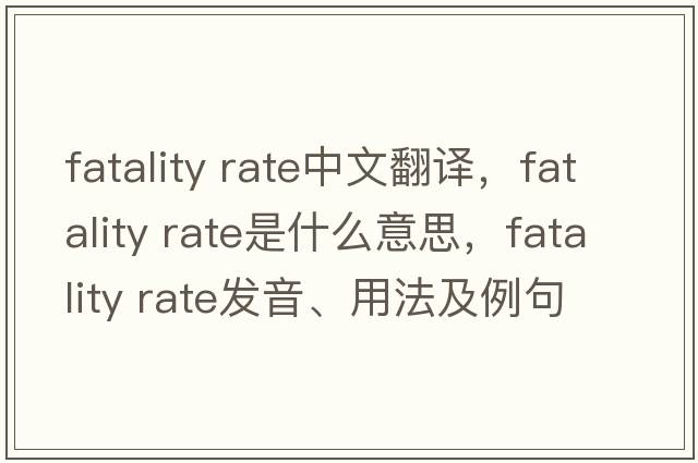 fatality rate中文翻譯，fatality rate是什么意思，fatality rate發(fā)音、用法及例句