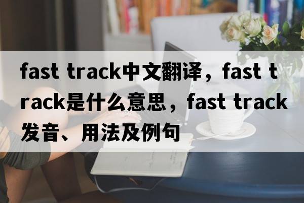 fast track中文翻譯，fast track是什么意思，fast track發(fā)音、用法及例句