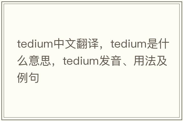 tedium中文翻譯，tedium是什么意思，tedium發(fā)音、用法及例句