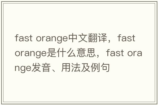 fast orange中文翻譯，fast orange是什么意思，fast orange發(fā)音、用法及例句