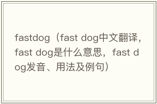fastdog（fast dog中文翻譯，fast dog是什么意思，fast dog發(fā)音、用法及例句）