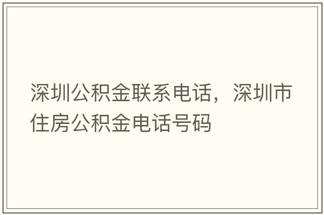 深圳公積金聯(lián)系電話(huà)，深圳市住房公積金電話(huà)號碼