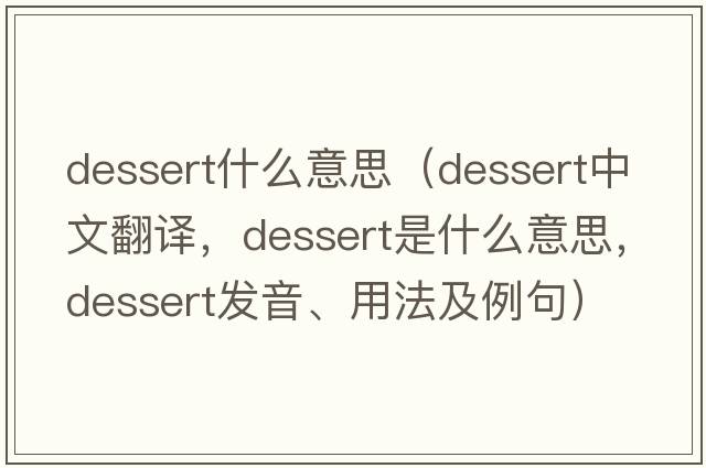 dessert什么意思（dessert中文翻譯，dessert是什么意思，dessert發(fā)音、用法及例句）