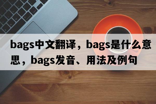bags中文翻譯，bags是什么意思，bags發(fā)音、用法及例句