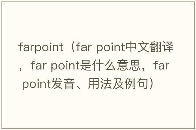 farpoint（far point中文翻譯，far point是什么意思，far point發(fā)音、用法及例句）