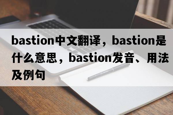 bastion中文翻譯，bastion是什么意思，bastion發(fā)音、用法及例句