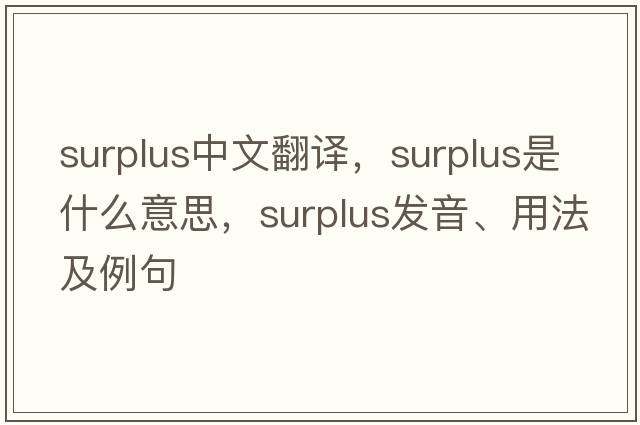 surplus中文翻譯，surplus是什么意思，surplus發(fā)音、用法及例句