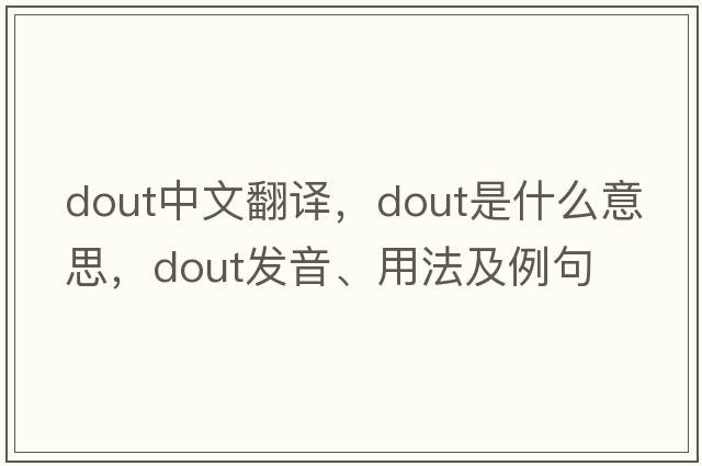 DOUT中文翻譯，DOUT是什么意思，DOUT發(fā)音、用法及例句