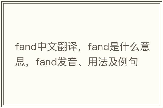 fand中文翻譯，fand是什么意思，fand發(fā)音、用法及例句