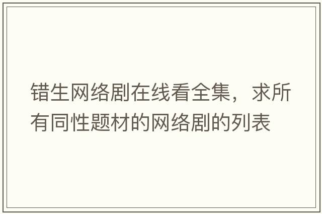 錯生網(wǎng)絡(luò )劇在線(xiàn)看全集，求所有同性題材的網(wǎng)絡(luò )劇的列表
