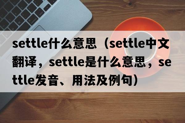 settle什么意思（settle中文翻譯，settle是什么意思，settle發(fā)音、用法及例句）