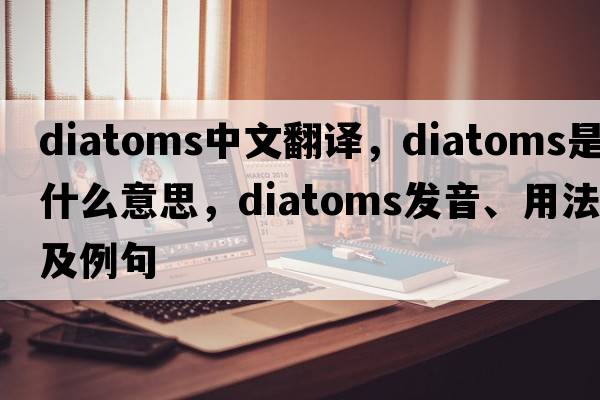 diatoms中文翻譯，diatoms是什么意思，diatoms發(fā)音、用法及例句