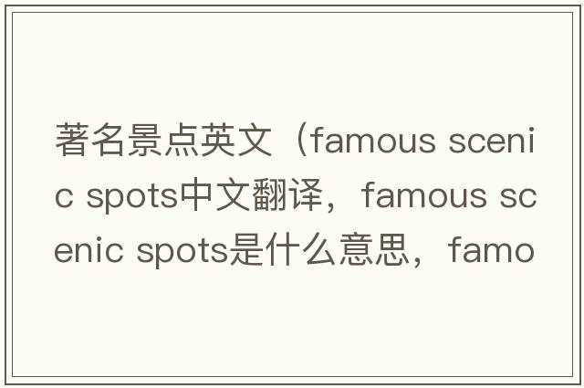 著(zhù)名景點(diǎn)英文（famous scenic spots中文翻譯，famous scenic spots是什么意思，famous scenic spots發(fā)音、用法及例句）