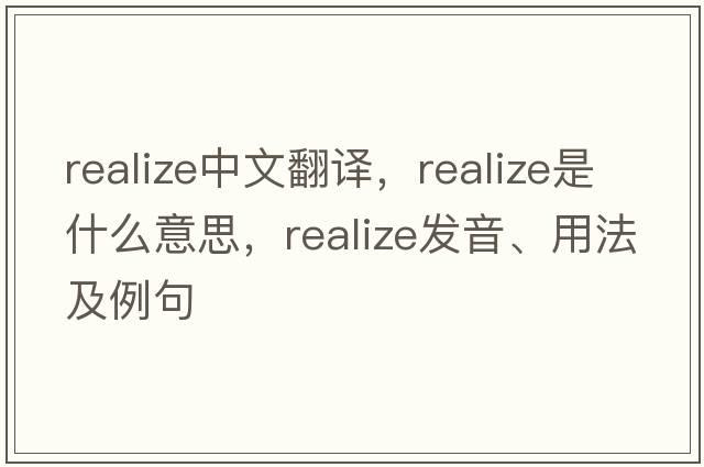 realize中文翻譯，realize是什么意思，realize發(fā)音、用法及例句
