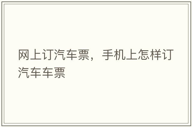 網(wǎng)上訂汽車(chē)票，手機上怎樣訂汽車(chē)車(chē)票