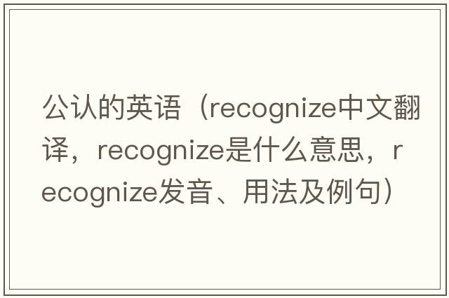 公認的英語(yǔ)（recognize中文翻譯，recognize是什么意思，recognize發(fā)音、用法及例句）