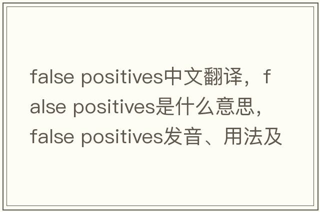 false positives中文翻譯，false positives是什么意思，false positives發(fā)音、用法及例句