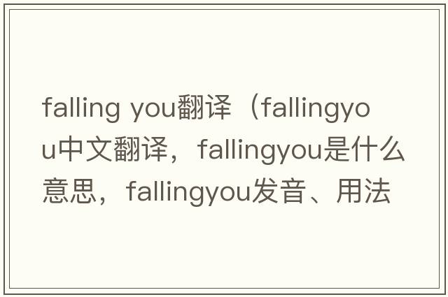 falling you翻譯（fallingyou中文翻譯，fallingyou是什么意思，fallingyou發(fā)音、用法及例句）