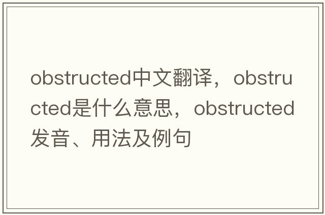 obstructed中文翻譯，obstructed是什么意思，obstructed發(fā)音、用法及例句