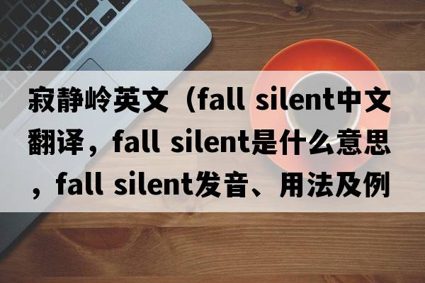 寂靜嶺英文（fall silent中文翻譯，fall silent是什么意思，fall silent發(fā)音、用法及例句）