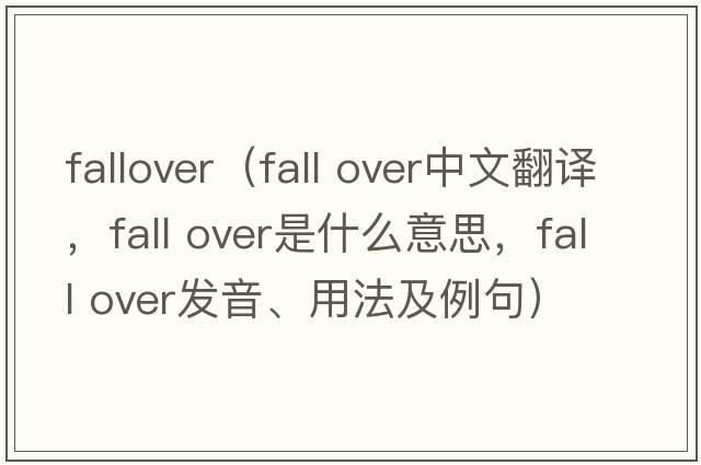 fallover（fall over中文翻譯，fall over是什么意思，fall over發(fā)音、用法及例句）