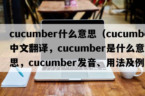 cucumber什么意思（cucumber中文翻譯，cucumber是什么意思，cucumber發(fā)音、用法及例句）
