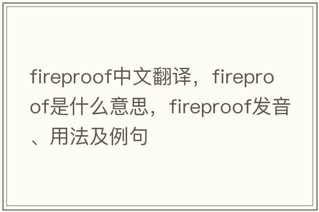 fireproof中文翻譯，fireproof是什么意思，fireproof發(fā)音、用法及例句
