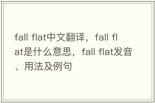 fall flat中文翻譯，fall flat是什么意思，fall flat發(fā)音、用法及例句