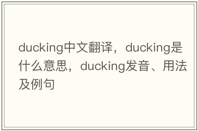 ducking中文翻譯，ducking是什么意思，ducking發(fā)音、用法及例句