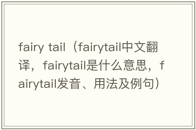 fairy tail（fairytail中文翻譯，fairytail是什么意思，fairytail發(fā)音、用法及例句）