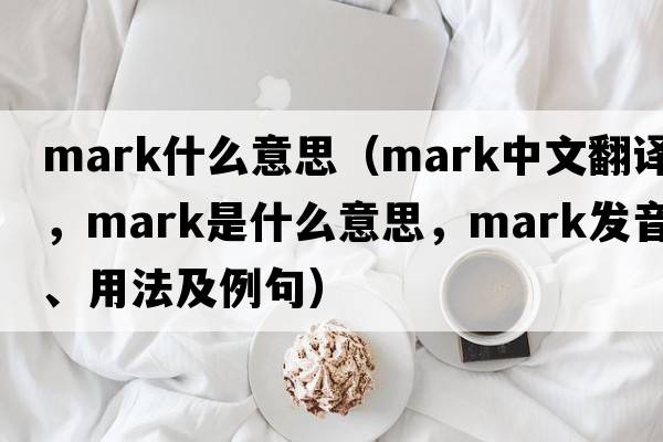 mark什么意思（mark中文翻譯，mark是什么意思，mark發(fā)音、用法及例句）