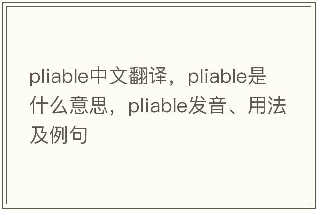 pliable中文翻譯，pliable是什么意思，pliable發(fā)音、用法及例句