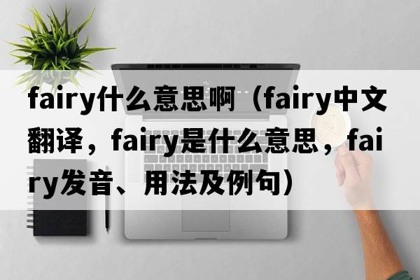 fairy什么意思?。╢airy中文翻譯，fairy是什么意思，fairy發(fā)音、用法及例句）