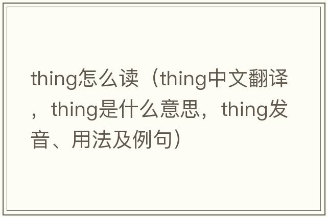 thing怎么讀（thing中文翻譯，thing是什么意思，thing發(fā)音、用法及例句）