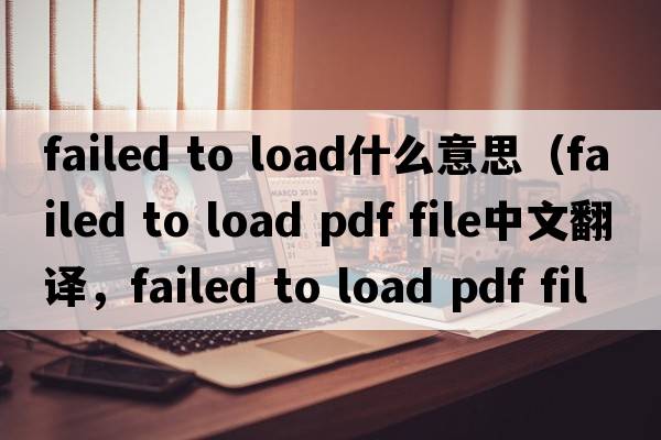 failed to load什么意思（failed to load pdf file中文翻譯，failed to load pdf file是什么意思，failed to load pdf file發(fā)
