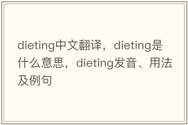 dieting中文翻譯，dieting是什么意思，dieting發(fā)音、用法及例句