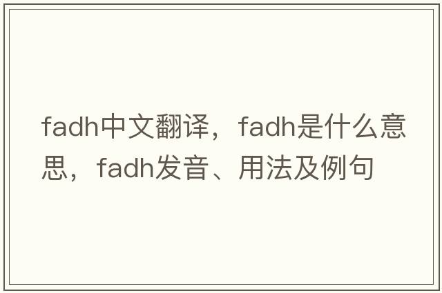fadh中文翻譯，fadh是什么意思，fadh發(fā)音、用法及例句
