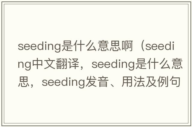 seeding是什么意思?。╯eeding中文翻譯，seeding是什么意思，seeding發(fā)音、用法及例句）