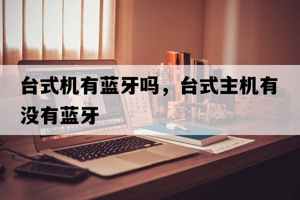 臺式機有藍牙嗎，臺式主機有沒(méi)有藍牙