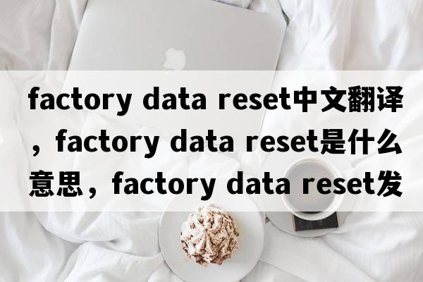 factory data reset中文翻譯，factory data reset是什么意思，factory data reset發(fā)音、用法及例句