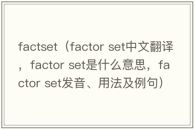 factset（factor set中文翻譯，factor set是什么意思，factor set發(fā)音、用法及例句）
