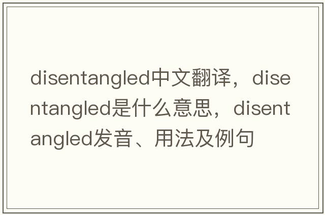 disentangled中文翻譯，disentangled是什么意思，disentangled發(fā)音、用法及例句