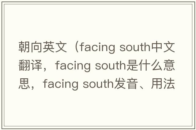 朝向英文（facing south中文翻譯，facing south是什么意思，facing south發(fā)音、用法及例句）
