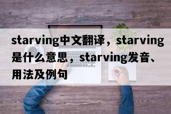 starving中文翻譯，starving是什么意思，starving發(fā)音、用法及例句