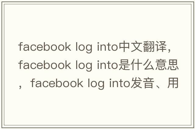facebook log into中文翻譯，facebook log into是什么意思，facebook log into發(fā)音、用法及例句