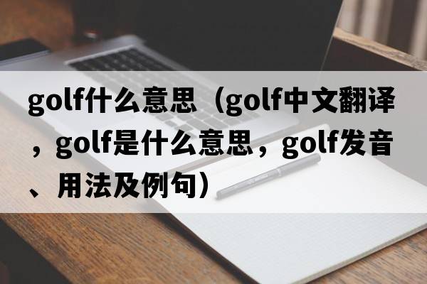 golf什么意思（golf中文翻譯，golf是什么意思，golf發(fā)音、用法及例句）